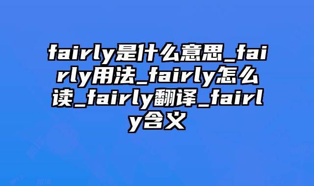 fairly是什么意思_fairly用法_fairly怎么读_fairly翻译_fairly含义
