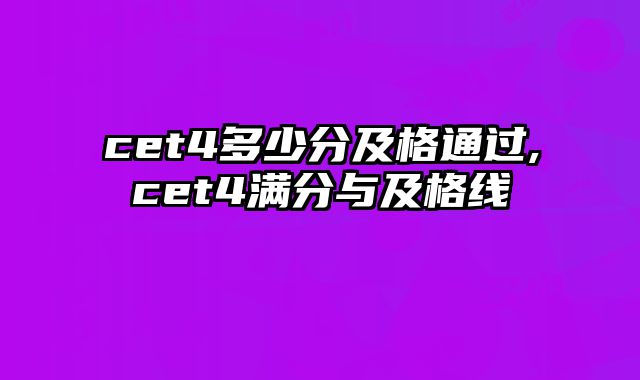 cet4多少分及格通过,cet4满分与及格线