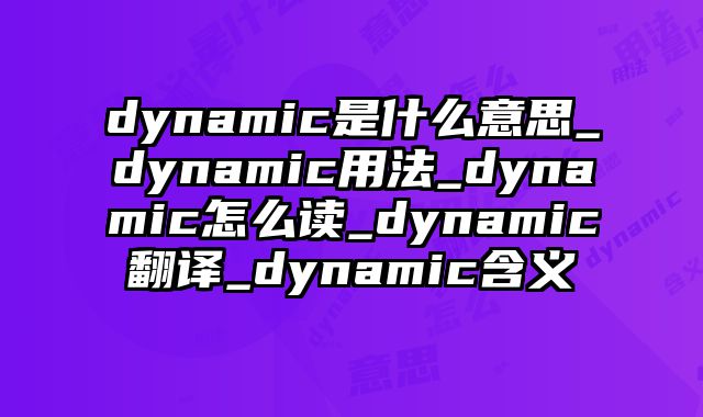 dynamic是什么意思_dynamic用法_dynamic怎么读_dynamic翻译_dynamic含义