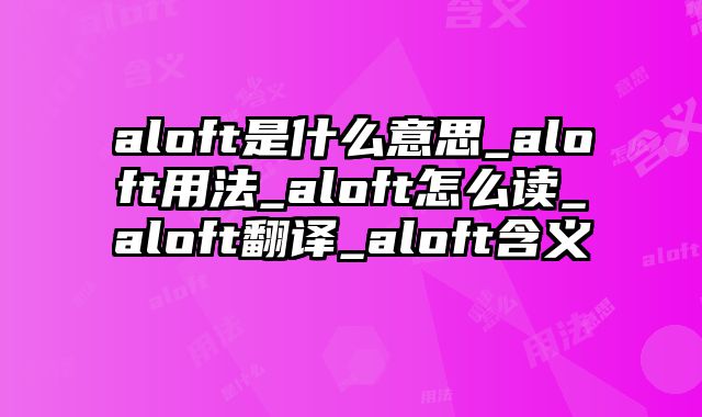 aloft是什么意思_aloft用法_aloft怎么读_aloft翻译_aloft含义