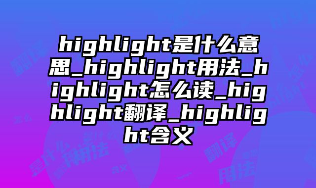 highlight是什么意思_highlight用法_highlight怎么读_highlight翻译_highlight含义