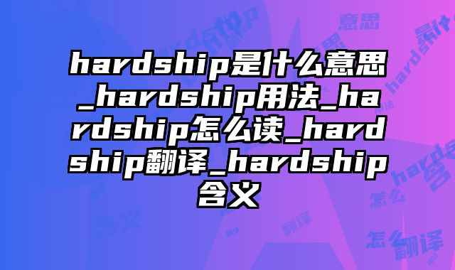 hardship是什么意思_hardship用法_hardship怎么读_hardship翻译_hardship含义