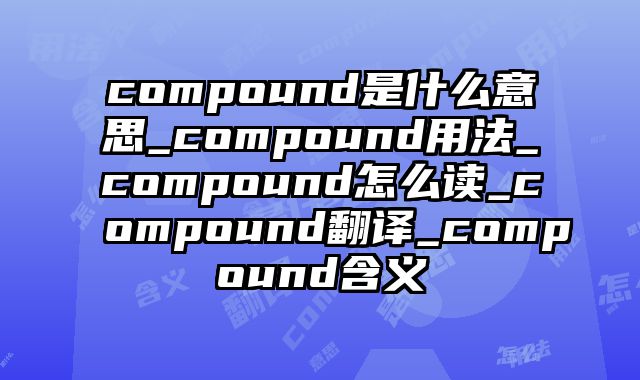 compound是什么意思_compound用法_compound怎么读_compound翻译_compound含义