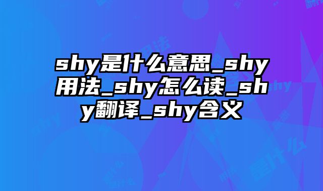 shy是什么意思_shy用法_shy怎么读_shy翻译_shy含义
