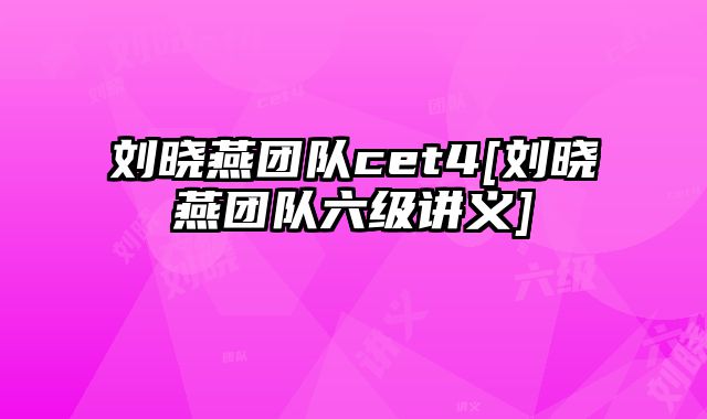 刘晓燕团队cet4[刘晓燕团队六级讲义]