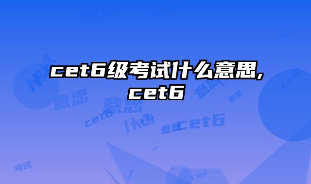 cet6级考试什么意思,cet6