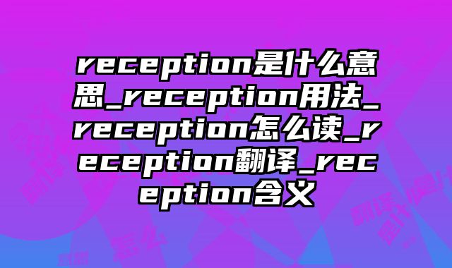reception是什么意思_reception用法_reception怎么读_reception翻译_reception含义
