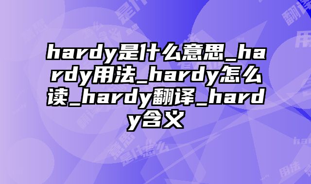 hardy是什么意思_hardy用法_hardy怎么读_hardy翻译_hardy含义