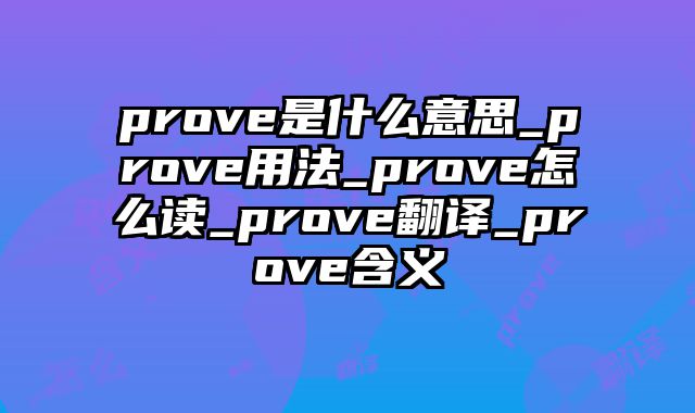 prove是什么意思_prove用法_prove怎么读_prove翻译_prove含义