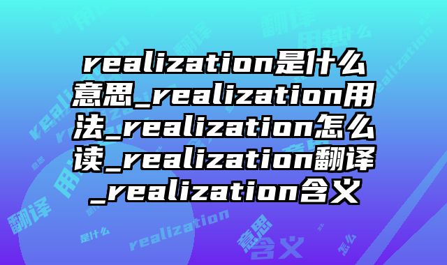 realization是什么意思_realization用法_realization怎么读_realization翻译_realization含义