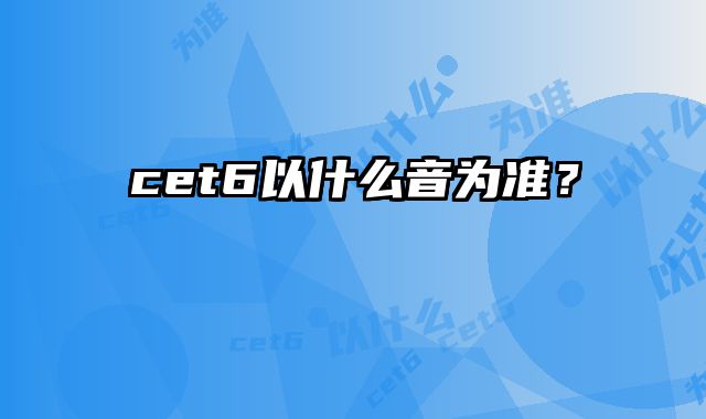 cet6以什么音为准？