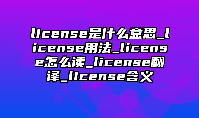 license是什么意思_license用法_license怎么读_license翻译_license含义