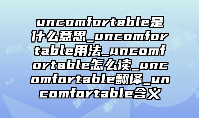uncomfortable是什么意思_uncomfortable用法_uncomfortable怎么读_uncomfortable翻译_uncomfortable含义