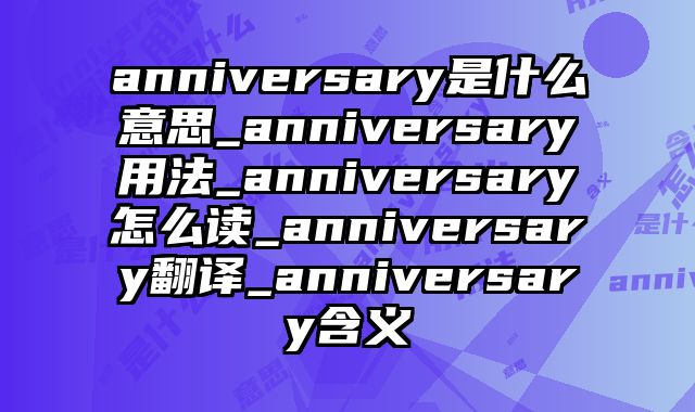 anniversary是什么意思_anniversary用法_anniversary怎么读_anniversary翻译_anniversary含义