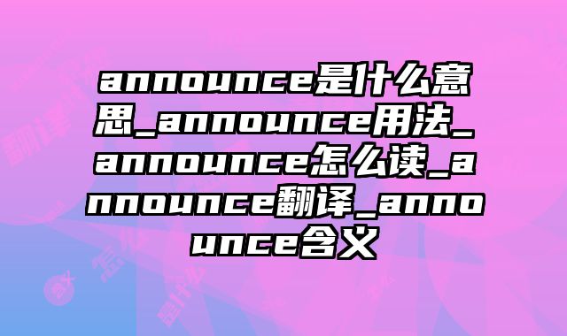 announce是什么意思_announce用法_announce怎么读_announce翻译_announce含义