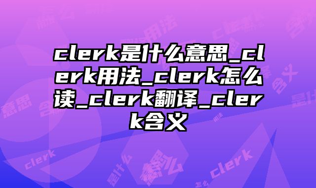 clerk是什么意思_clerk用法_clerk怎么读_clerk翻译_clerk含义