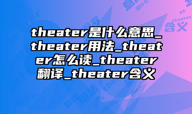 theater是什么意思_theater用法_theater怎么读_theater翻译_theater含义