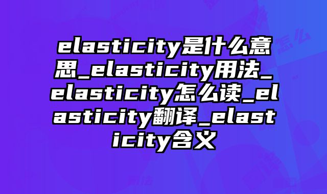 elasticity是什么意思_elasticity用法_elasticity怎么读_elasticity翻译_elasticity含义