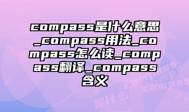 compass是什么意思_compass用法_compass怎么读_compass翻译_compass含义