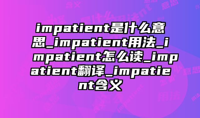 impatient是什么意思_impatient用法_impatient怎么读_impatient翻译_impatient含义