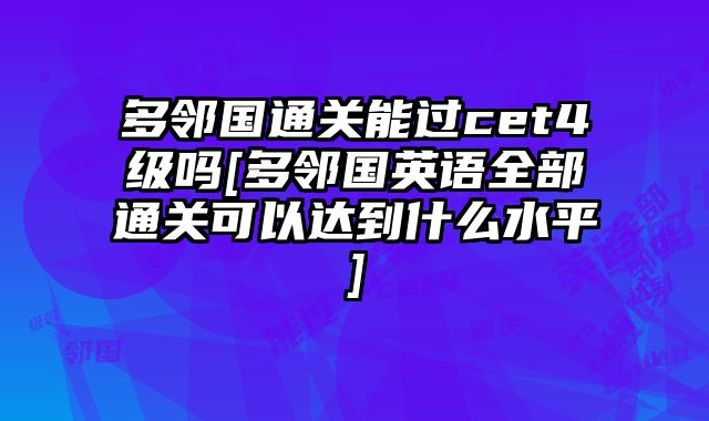 多邻国通关能过cet4级吗[多邻国英语全部通关可以达到什么水平]