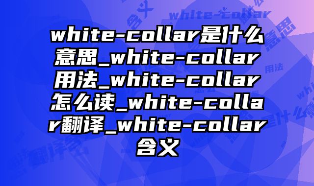 white-collar是什么意思_white-collar用法_white-collar怎么读_white-collar翻译_white-collar含义