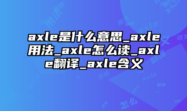 axle是什么意思_axle用法_axle怎么读_axle翻译_axle含义