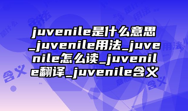 juvenile是什么意思_juvenile用法_juvenile怎么读_juvenile翻译_juvenile含义