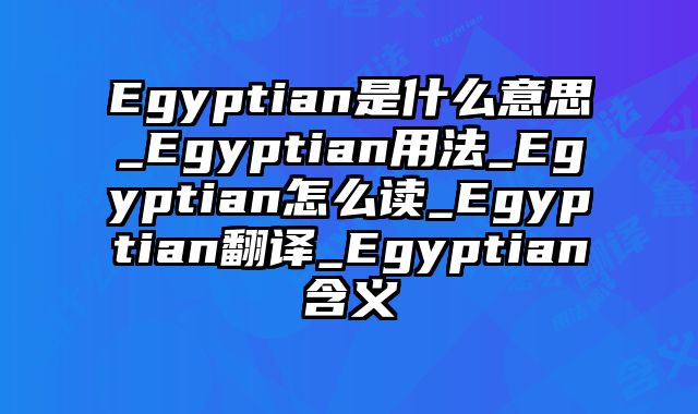 Egyptian是什么意思_Egyptian用法_Egyptian怎么读_Egyptian翻译_Egyptian含义