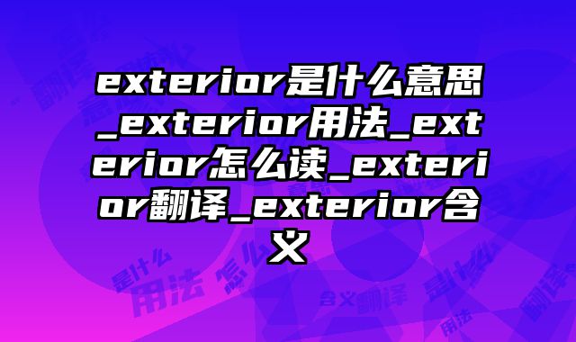 exterior是什么意思_exterior用法_exterior怎么读_exterior翻译_exterior含义