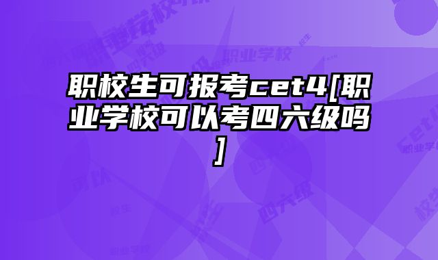 职校生可报考cet4[职业学校可以考四六级吗]