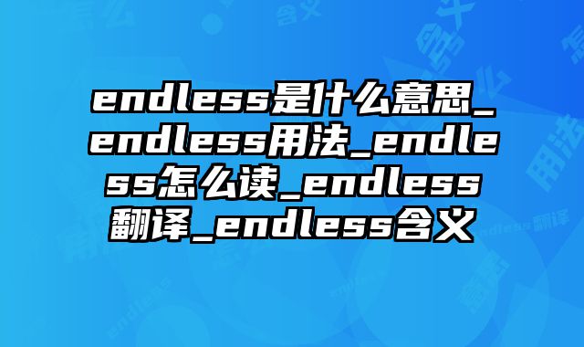endless是什么意思_endless用法_endless怎么读_endless翻译_endless含义
