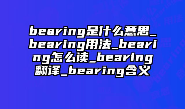 bearing是什么意思_bearing用法_bearing怎么读_bearing翻译_bearing含义