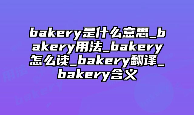 bakery是什么意思_bakery用法_bakery怎么读_bakery翻译_bakery含义