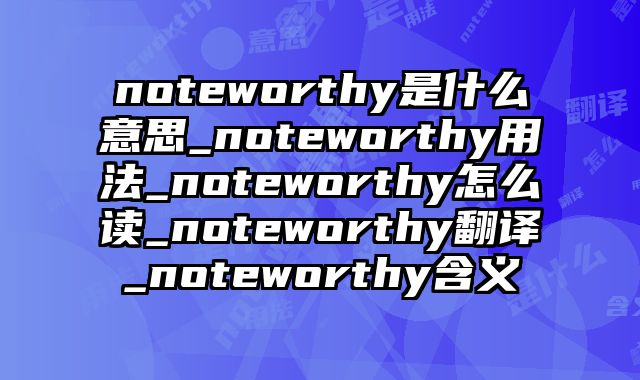 noteworthy是什么意思_noteworthy用法_noteworthy怎么读_noteworthy翻译_noteworthy含义
