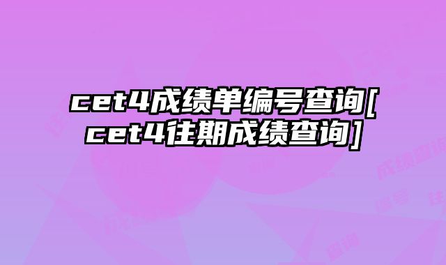 cet4成绩单编号查询[cet4往期成绩查询]