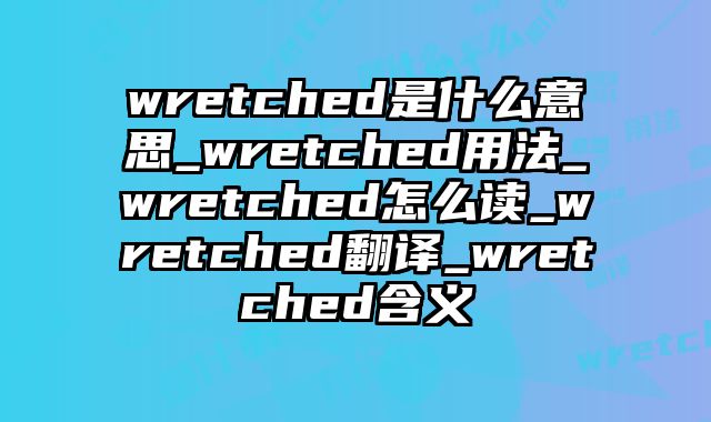 wretched是什么意思_wretched用法_wretched怎么读_wretched翻译_wretched含义