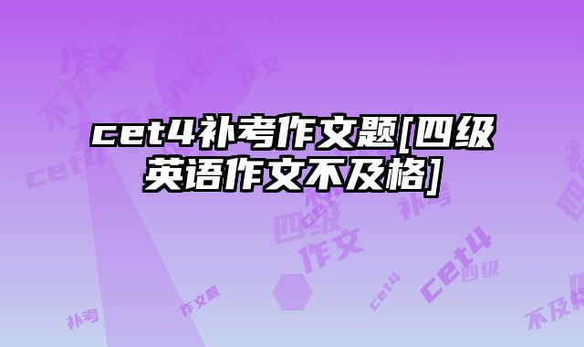 cet4补考作文题[四级英语作文不及格]