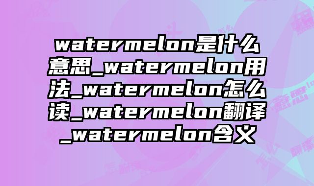 watermelon是什么意思_watermelon用法_watermelon怎么读_watermelon翻译_watermelon含义