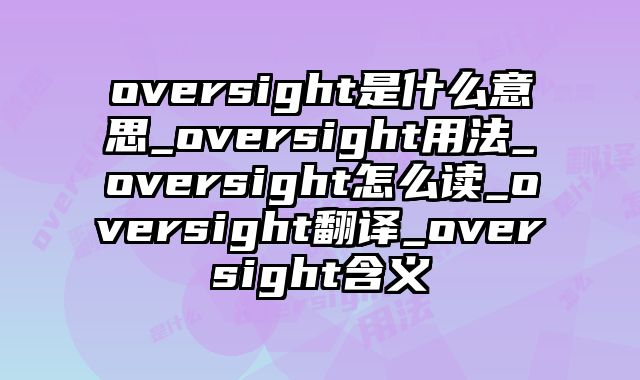 oversight是什么意思_oversight用法_oversight怎么读_oversight翻译_oversight含义