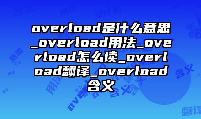 overload是什么意思_overload用法_overload怎么读_overload翻译_overload含义