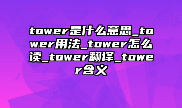 tower是什么意思_tower用法_tower怎么读_tower翻译_tower含义