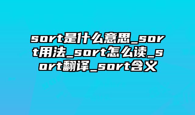 sort是什么意思_sort用法_sort怎么读_sort翻译_sort含义