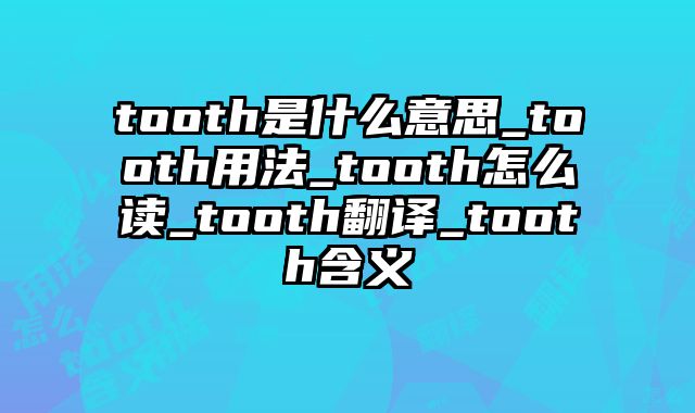 tooth是什么意思_tooth用法_tooth怎么读_tooth翻译_tooth含义