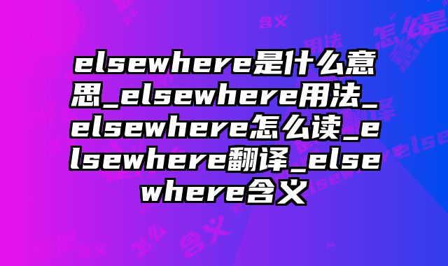 elsewhere是什么意思_elsewhere用法_elsewhere怎么读_elsewhere翻译_elsewhere含义