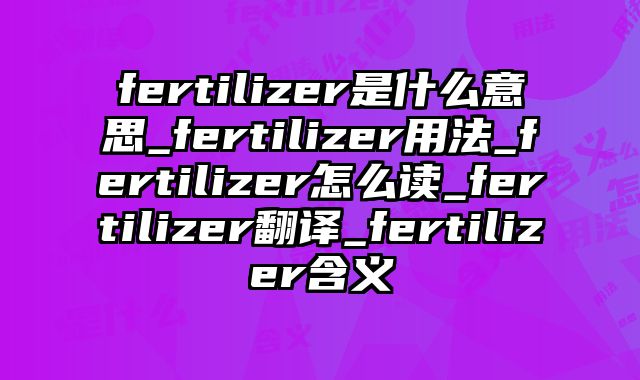 fertilizer是什么意思_fertilizer用法_fertilizer怎么读_fertilizer翻译_fertilizer含义