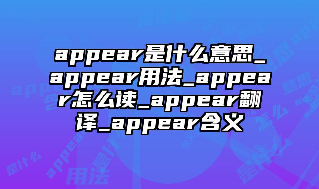 appear是什么意思_appear用法_appear怎么读_appear翻译_appear含义