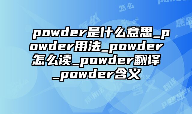 powder是什么意思_powder用法_powder怎么读_powder翻译_powder含义