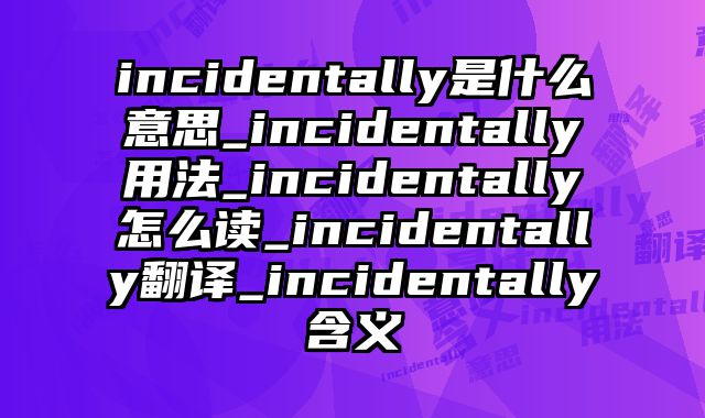 incidentally是什么意思_incidentally用法_incidentally怎么读_incidentally翻译_incidentally含义