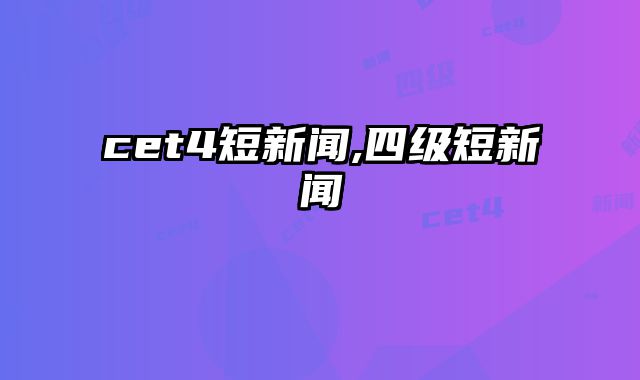 cet4短新闻,四级短新闻